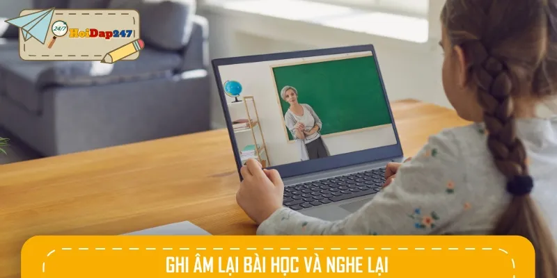 Hãy ghi âm lại các bài học và nghe đi nghe lại nhiều lần