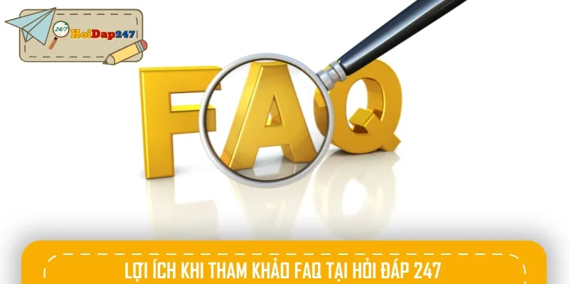 Lợi ích khi tham khảo và sử dụng chuyên mục FAQ