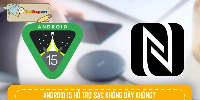 Giải đáp Android 15 hỗ trợ sạc không dây không