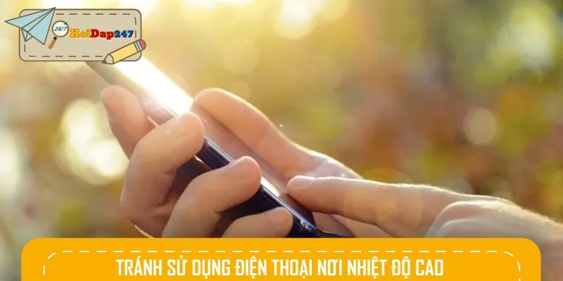 Tránh dùng điện thoại nơi nhiệt độ cao giúp bảo vệ pin và thiết bị ổn định