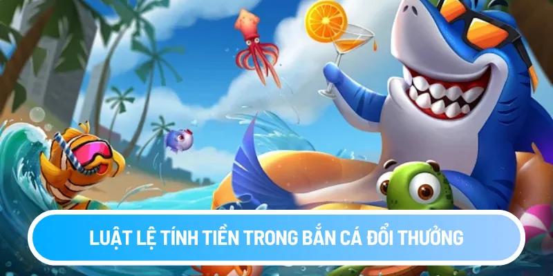Luật lệ tính tiền trong bắn cá đổi thưởng