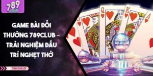 Game Bài Đổi Thưởng 789CLUB – Trải Nghiệm Đấu Trí Nghẹt Thở